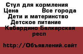 Стул для кормления  › Цена ­ 4 000 - Все города Дети и материнство » Детское питание   . Кабардино-Балкарская респ.